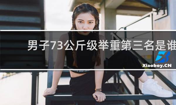 男子73公斤级举重第三名是谁