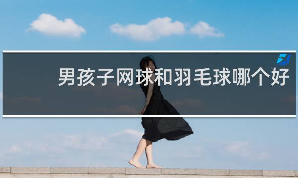 男孩子网球和羽毛球哪个好