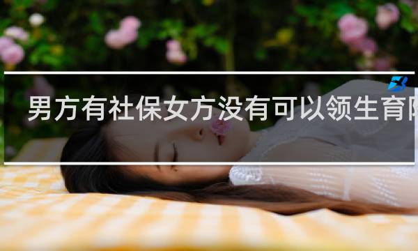 男方有社保女方没有可以领生育险吗