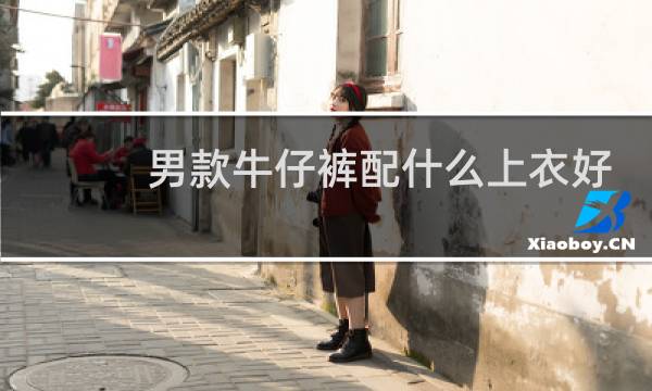 男款牛仔裤配什么上衣好看