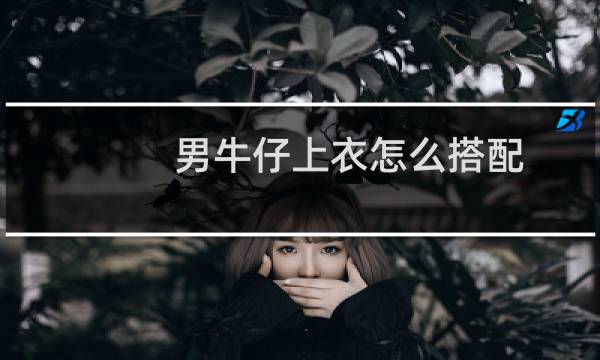 男牛仔上衣怎么搭配