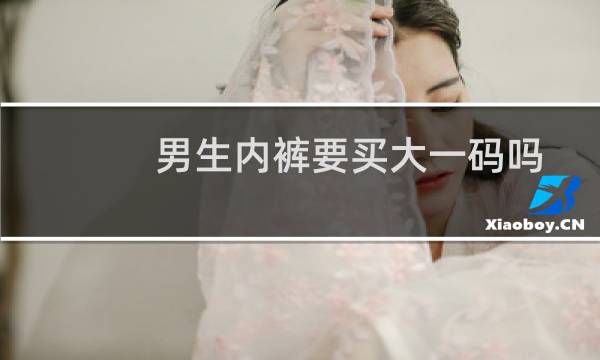 男生内裤要买大一码吗