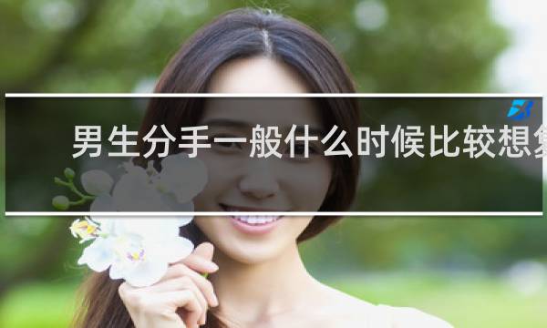男生分手一般什么时候比较想复合