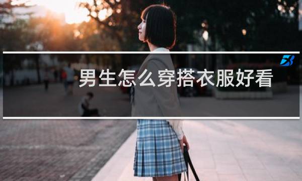 男生怎么穿搭衣服好看