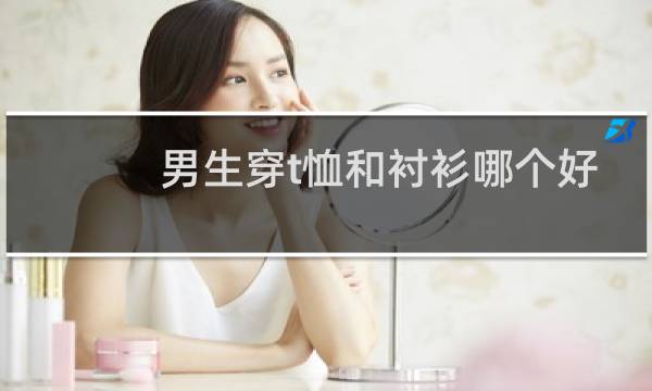 男生穿t恤和衬衫哪个好看