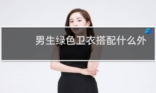 男生绿色卫衣搭配什么外套