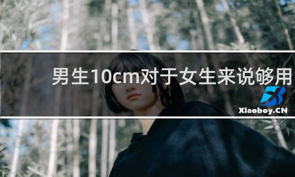 男生10cm对于女生来说够用吗
