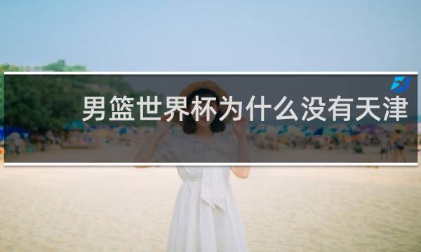 男篮世界杯为什么没有天津