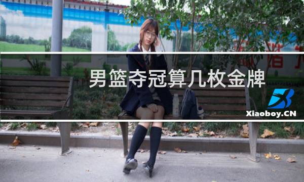 男篮夺冠算几枚金牌