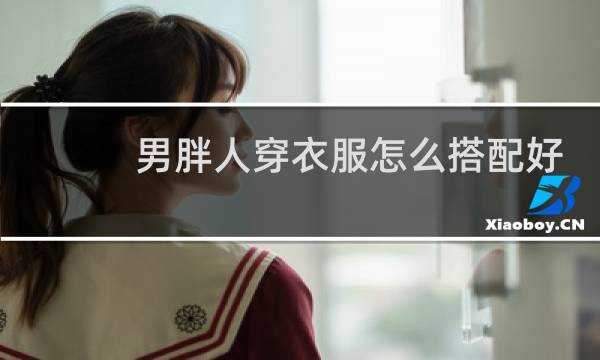 男胖人穿衣服怎么搭配好看
