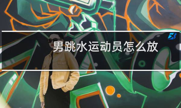 男跳水运动员怎么放