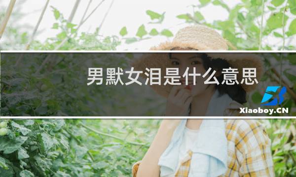 男默女泪是什么意思（男默女泪什么梗后半句）什么梗