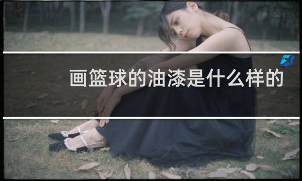 画篮球的油漆是什么样的