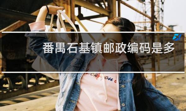 番禺石基镇邮政编码是多少