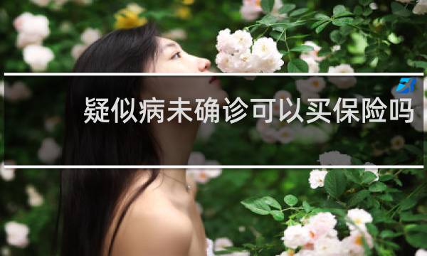 疑似病未确诊可以买保险吗
