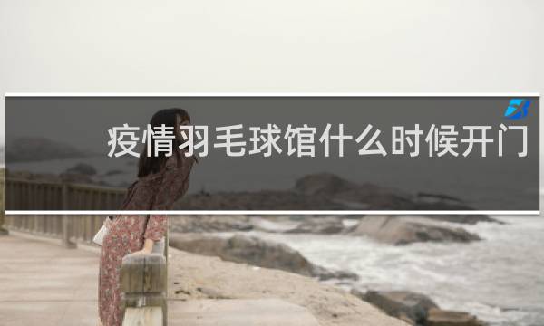 疫情羽毛球馆什么时候开门