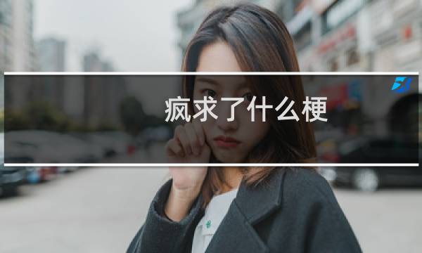 疯求了什么梗？疯求了是什么意思什么梗