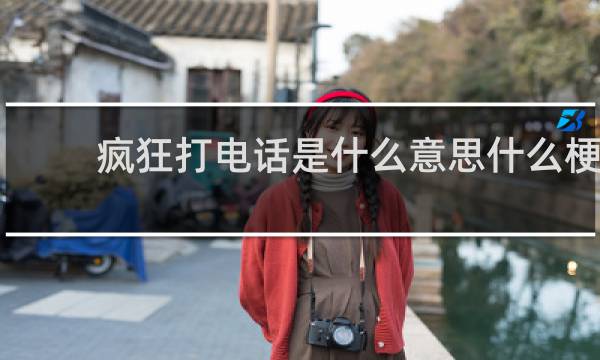 疯狂打电话是什么意思什么梗