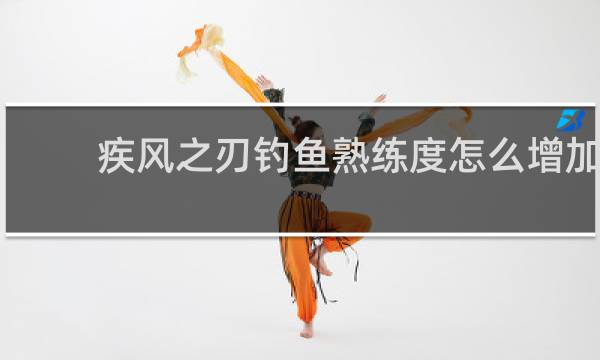 疾风之刃钓鱼熟练度怎么增加