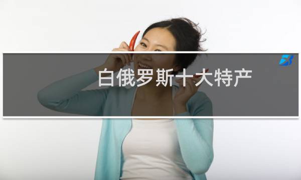 白俄罗斯十大特产图片