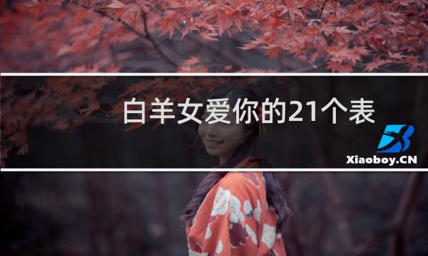 白羊女爱你的21个表现（判断白羊女喜欢一个人）图片