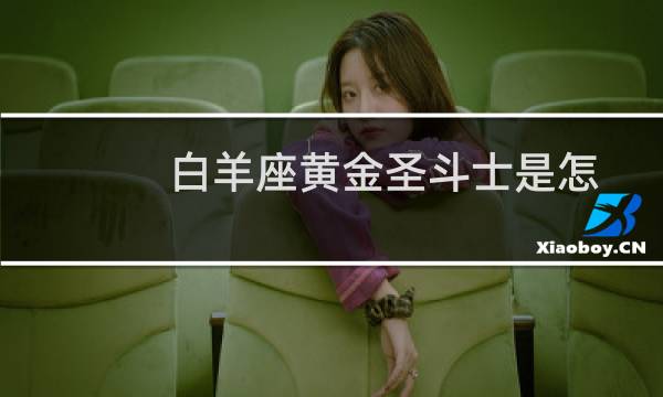 白羊座黄金圣斗士是怎么死的（被祭坛座白礼战死的）