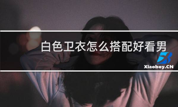 白色卫衣怎么搭配好看男