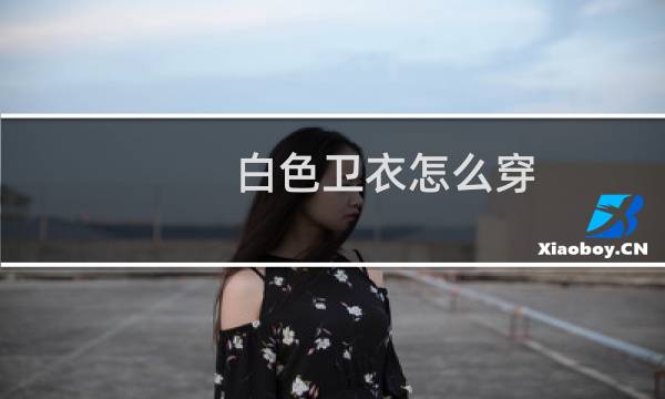 白色卫衣怎么穿