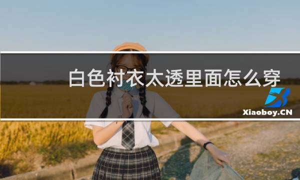 白色衬衣太透里面怎么穿