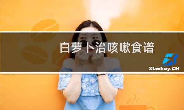 白萝卜治咳嗽食谱(白萝卜治咳嗽的做法)