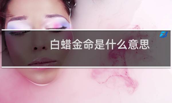 白蜡金命是什么意思(女孩一生命运异于常人)