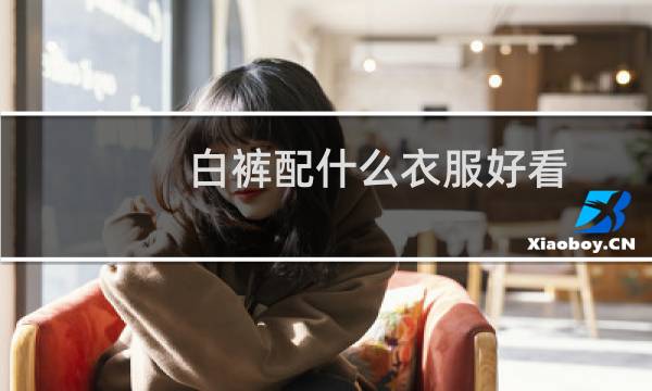 白裤配什么衣服好看图片