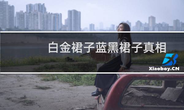 白金裙子蓝黑裙子真相(蓝黑白金裙子的事是什么原因啊)
