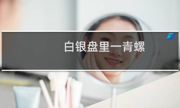 白银盘里一青螺,前面一句是什么?（白银盘里一青螺的上一句是什么）图片