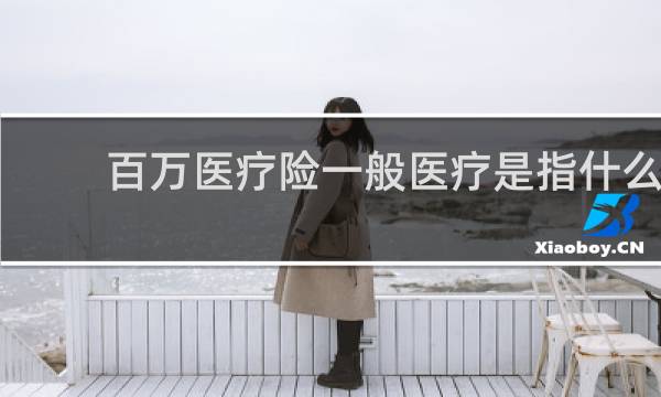 百万医疗险一般医疗是指什么