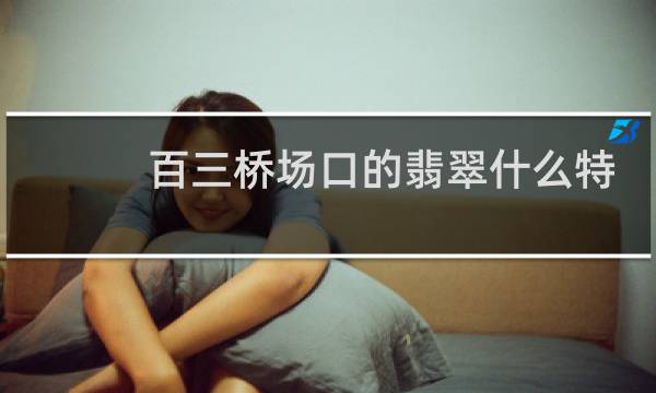 百三桥场口的翡翠什么特征