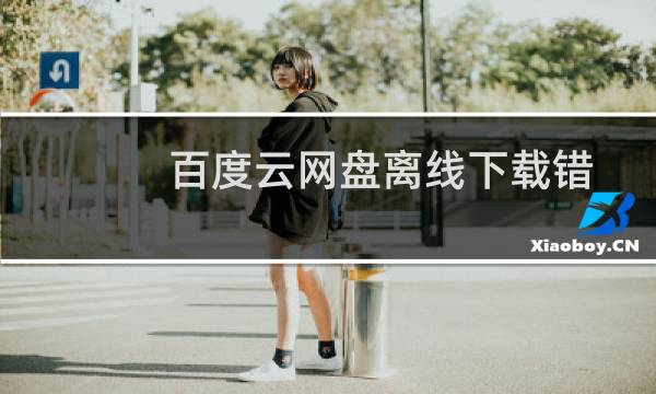 百度云网盘离线下载错误[36000]怎么办？