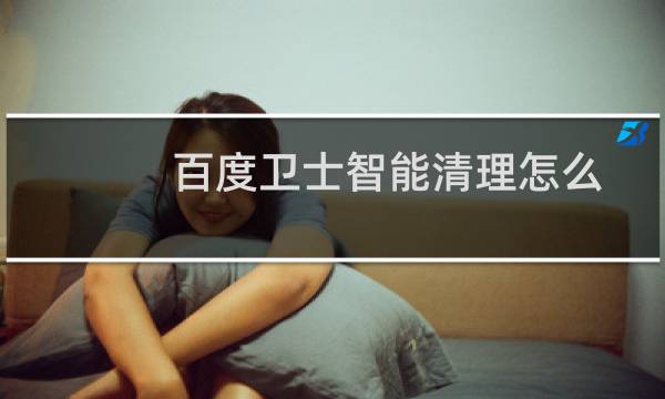 百度卫士智能清理怎么用?