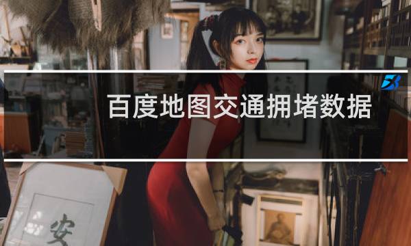 百度地图交通拥堵数据如何获得（百度地图堵车路段信息怎么来的）