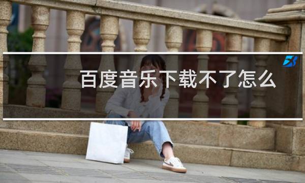 百度音乐下载不了怎么办?百度音乐如何免费下载高品质无损音乐