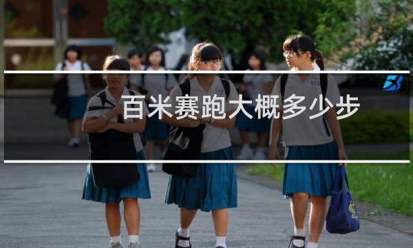 百米赛跑大概多少步