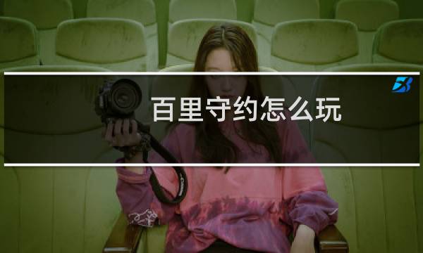 百里守约怎么玩(百里守约怎么玩)