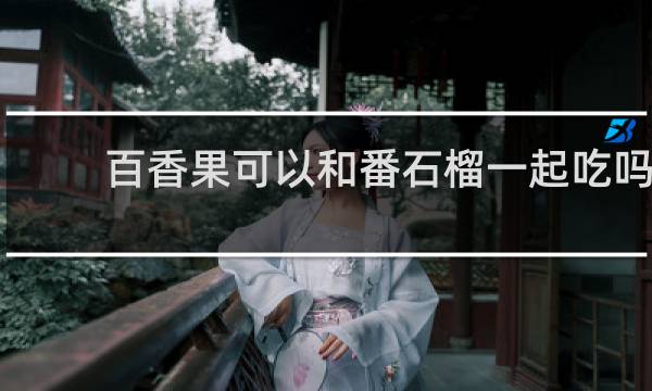 百香果可以和番石榴一起吃吗
