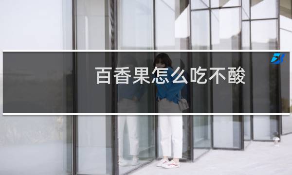 百香果怎么吃不酸（百香果都可以怎么吃呢）