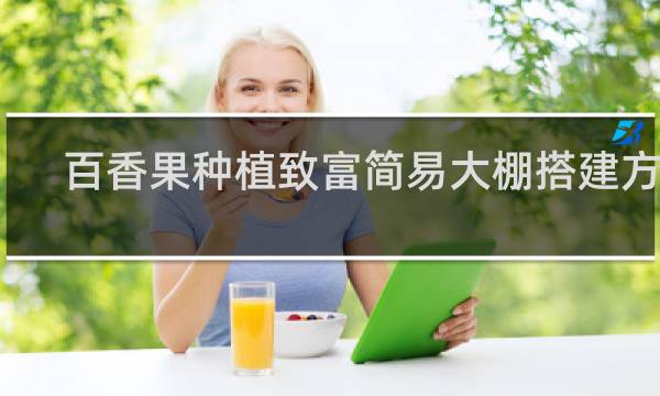 百香果种植致富简易大棚搭建方法 大棚百香果怎么种植