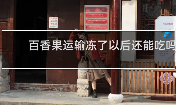 百香果运输冻了以后还能吃吗