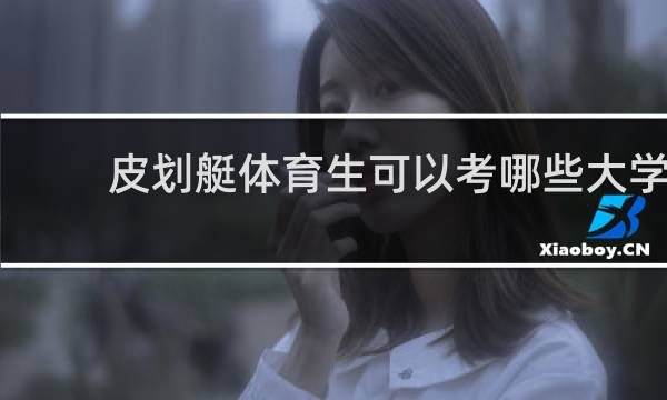 皮划艇体育生可以考哪些大学