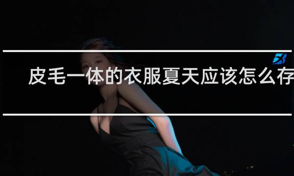 皮毛一体的衣服夏天应该怎么存放