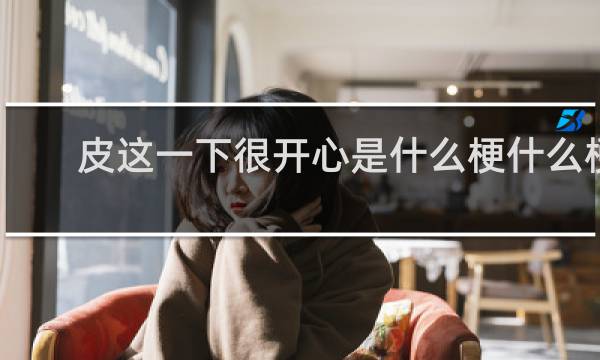 皮这一下很开心是什么梗什么梗