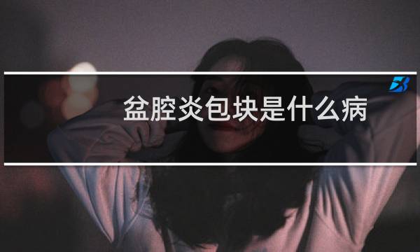 盆腔炎包块是什么病（盆腔炎性包块的症状）图片